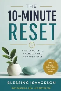 The 10-Minute Reset: Simple Daily Practices to Reduce Stress, Restore Focus, and Reclaim Your Life